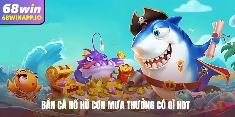 Bắn cá nổ hũ cơn mưa thưởng có gì HOT