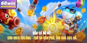 Bắn Cá Nổ Hũ Cơn Mưa Thưởng - Thả Ga Bắn Phá, Ẵm Quà Cực Đã