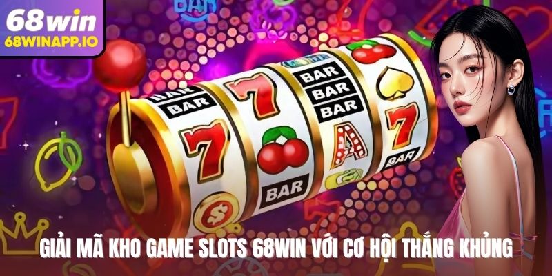 Giải mã kho game slots 68WIN với cơ hội thắng khủng