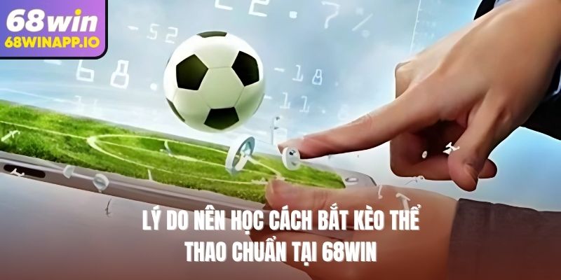 Lý do nên học cách bắt kèo thể thao chuẩn tại 68WIN