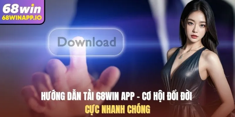 Hướng dẫn tải 68Win App - cơ hội đổi đời cực nhanh chóng