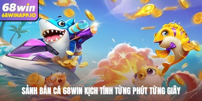 Sảnh bắn cá 68WIN kịch tính từng phút từng giây